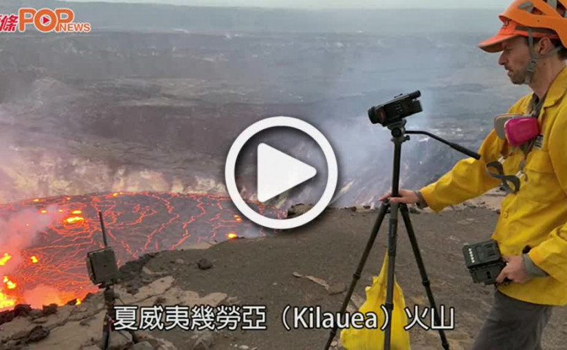 (視頻)火山爆發｜夏威夷幾勞亞火山全面爆發  幸好不近人區不構成即時風險