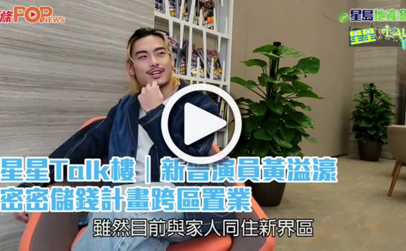 (視頻)星星Talk樓｜新晉演員黃溢濠  密密儲錢計畫跨區置業