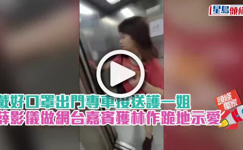 (視頻)戴好口罩出門專車接送護一姐 薛影儀做網台嘉賓獲林作跪地示愛