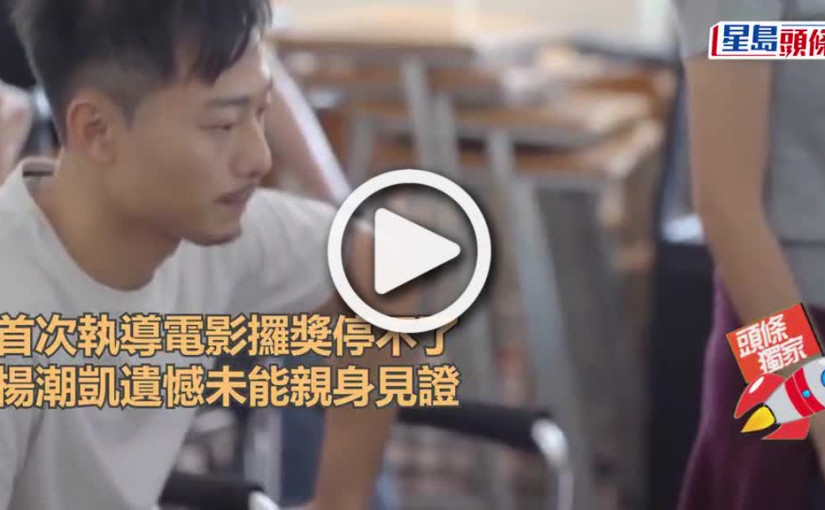 (視頻)首次執導電影攞獎停不了 楊潮凱遺憾未能親身見證