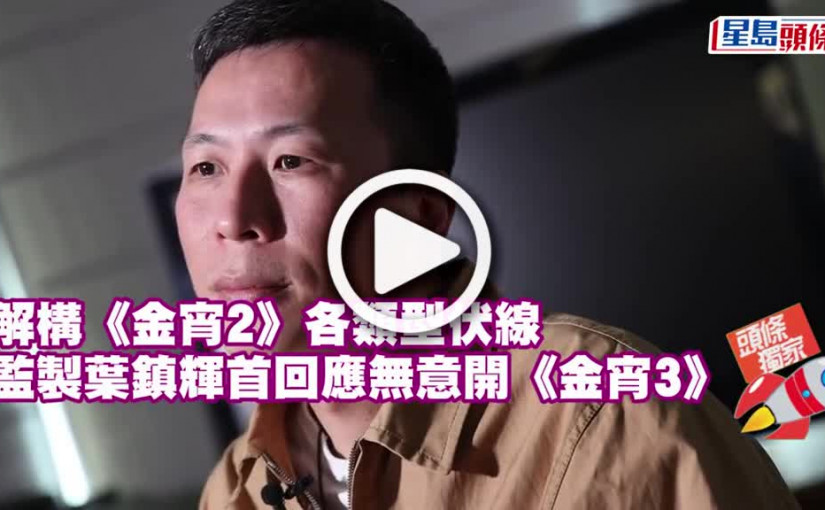 (視頻)解構《金宵2》各類型伏線 監製葉鎮輝首回應無意開《金宵3》