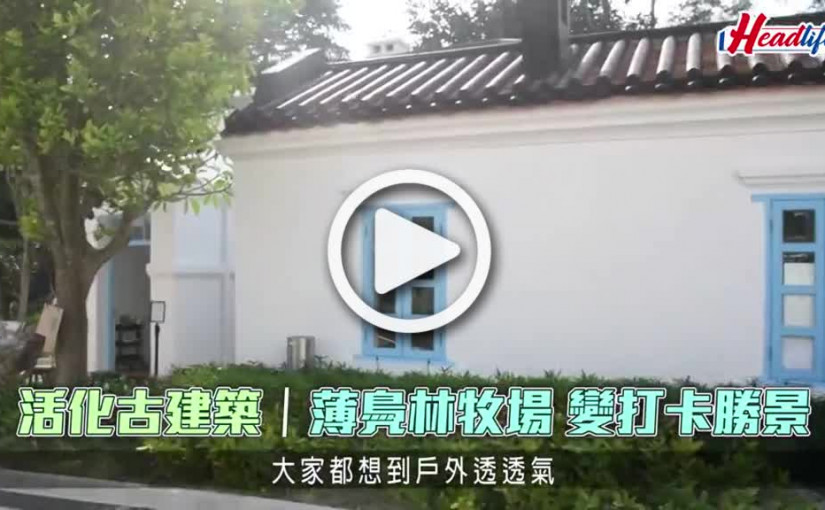 (視頻)活化古建築｜薄鳧林牧場 變打卡勝景