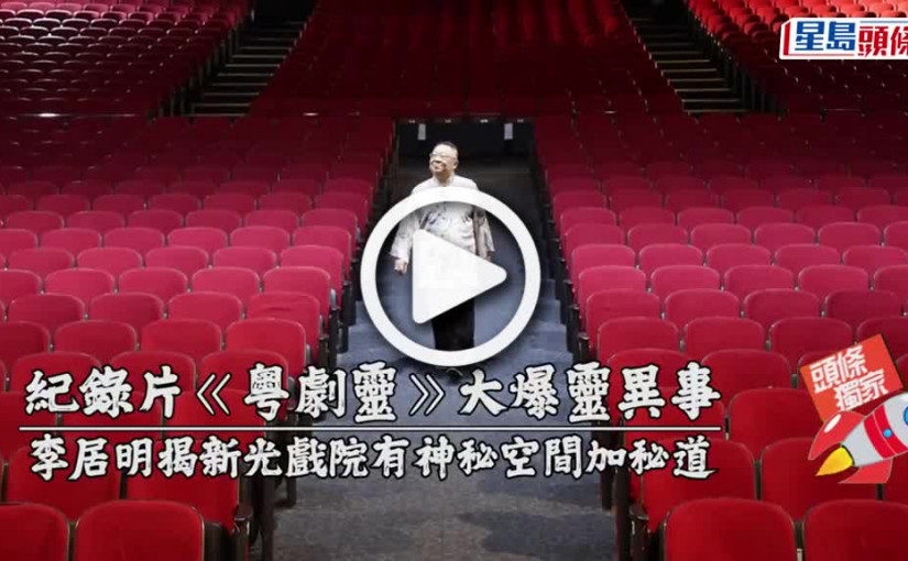(視頻)紀錄片《粵劇靈》大爆靈異事 李居明揭新光戲院有神秘空間加秘道