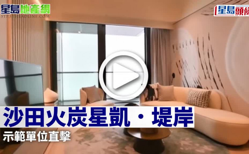 (視頻)沙田火炭星凱 堤岸示範單位直擊