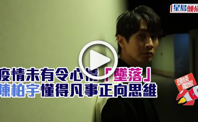 (視頻)疫情未有令心情「墜落」 陳柏宇懂得凡事正向思維