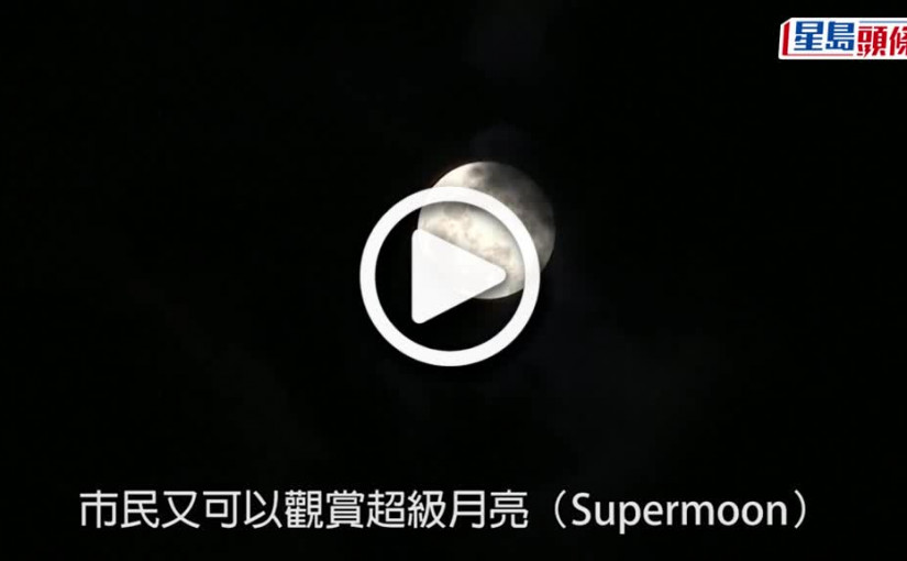 (視頻)超級月亮｜下周二晚登場 晚上近8時為最佳觀賞時間