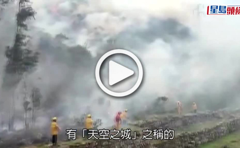 (視頻)山火威脅｜山火逼近「天空之城」馬丘比丘  秘魯消防員奮力撲救