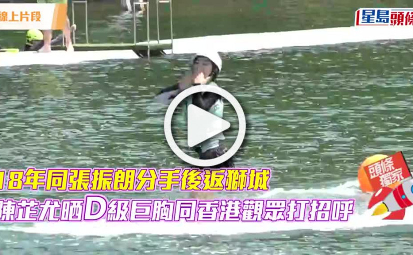 (視頻)18年同張振朗分手後返獅城 陳芷尤晒D級巨胸同香港觀眾打招呼