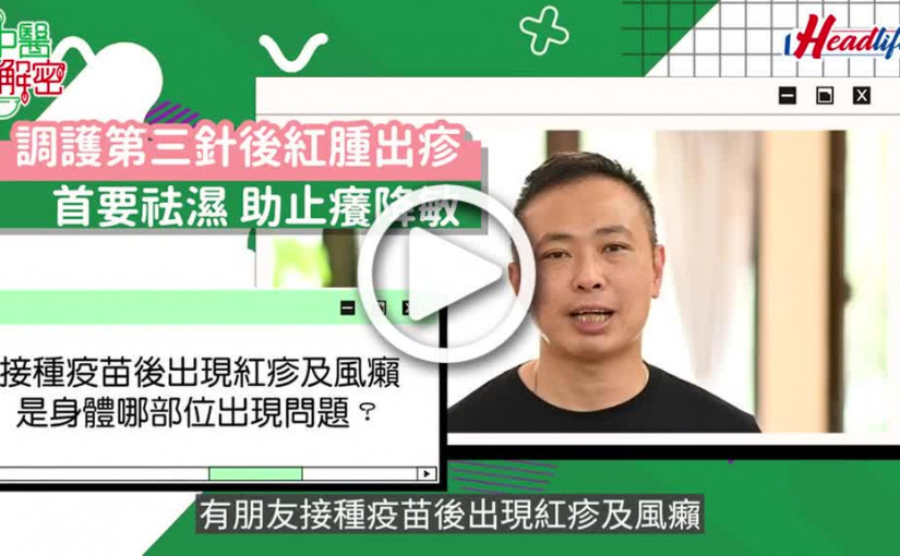 (視頻)中醫解密｜調護第三針後紅腫出疹 首要祛濕 助止癢降敏
