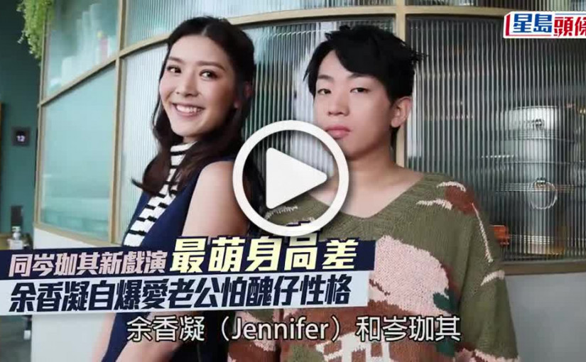 (視頻)同岑珈其新戲演最萌身高差 余香凝自爆愛老公怕醜仔性格