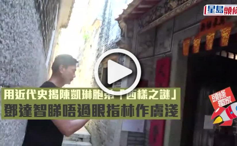 (視頻)用近代史揭陳凱琳胞弟「西樣之謎」 鄧達智睇唔過眼指林作膚淺