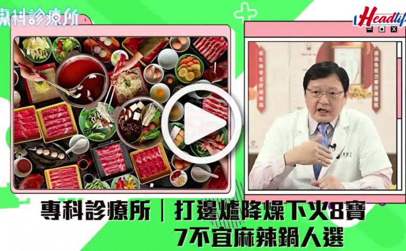 (視頻)專科診療所｜7類人忌麻辣火鍋 必選8大降燥配料 潤喉甜品下火飲料