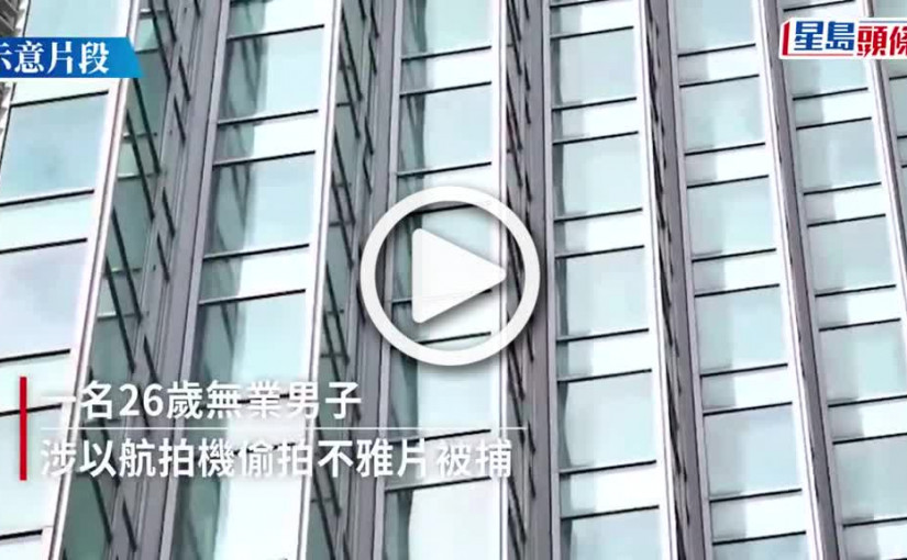 (視頻)航拍機偷拍案｜涉偷拍酒店住客不雅片 警憑「起機」片捉真兇