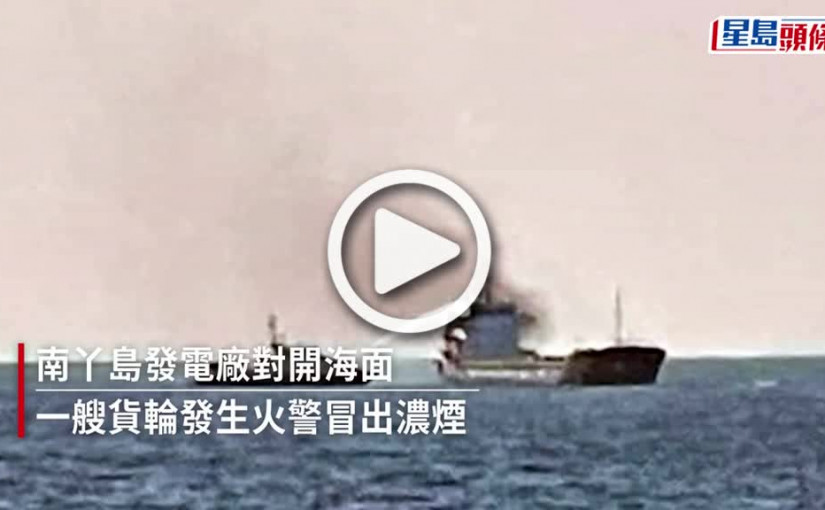 (視頻)南丫島對開內地貨輪起火 一死12人獲救 火警原因有可疑