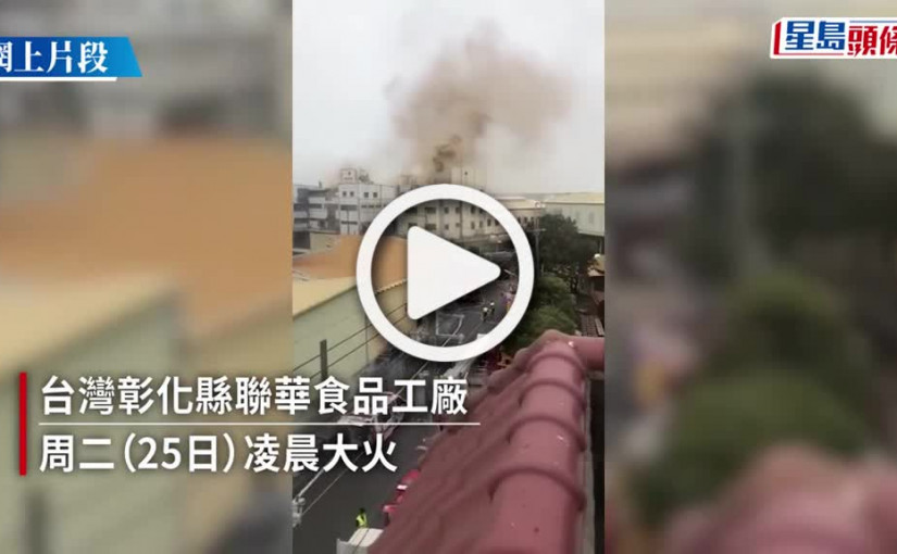 (視頻)台灣聯華食品彰化廠大火 10多人躲冷凍庫釀至少7死 被勒令停工