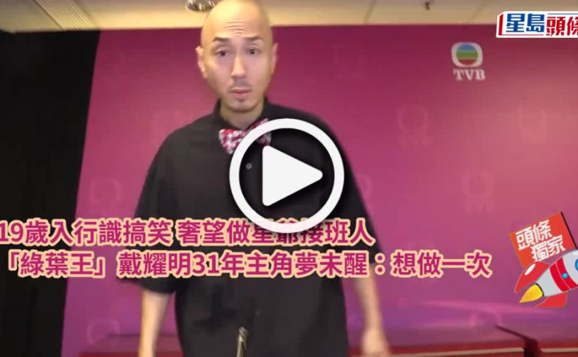 (視頻)獨家丨「綠葉王」戴耀明31年主角夢未醒：想做一次 19歲入行識搞笑奢望做星爺接班人