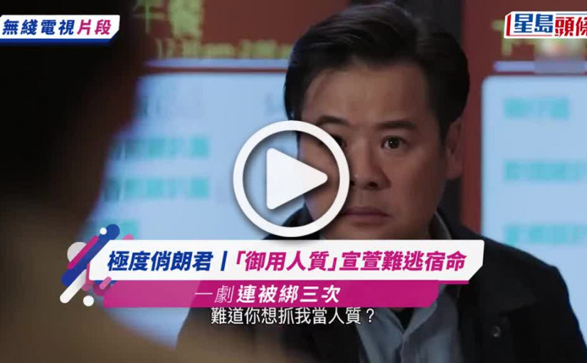 (視頻)極度俏郎君丨「御用人質」宣萱難逃宿命 一劇連被綁三次網民爭取成立關注組