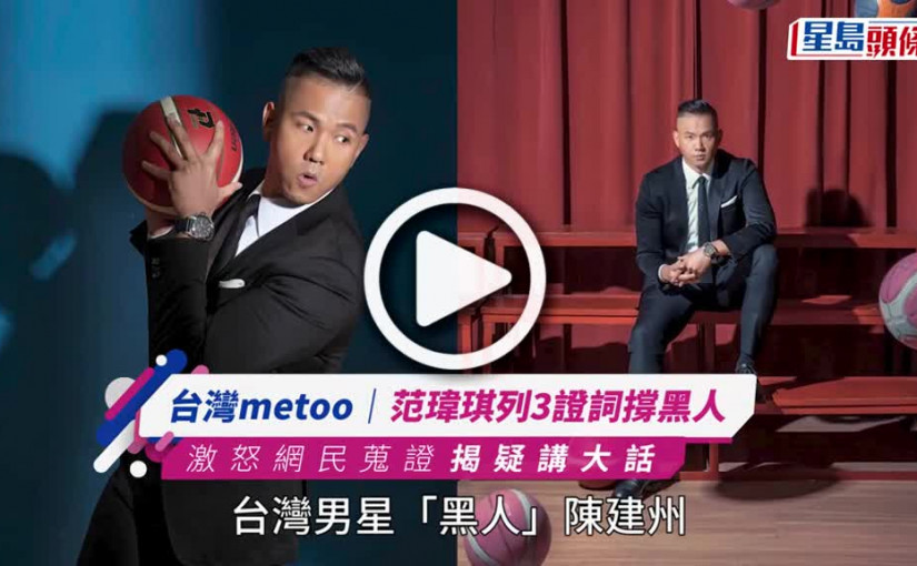 (視頻)台灣metoo丨范瑋琪列3證詞撐黑人 激怒網民蒐證揭疑講大話