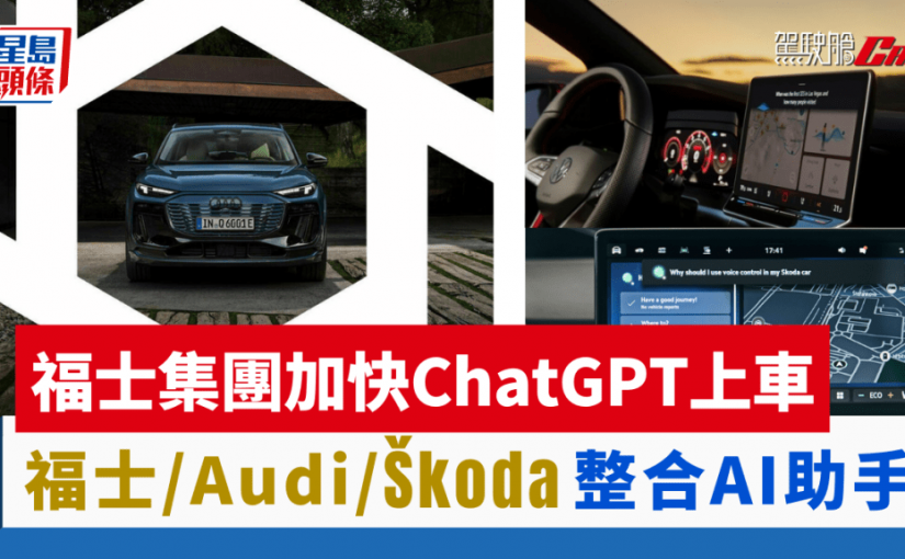 福士集團加快ChatGPT上車｜福士/Audi/Škoda多款車型整合AI語音助手 智能升級解答難題