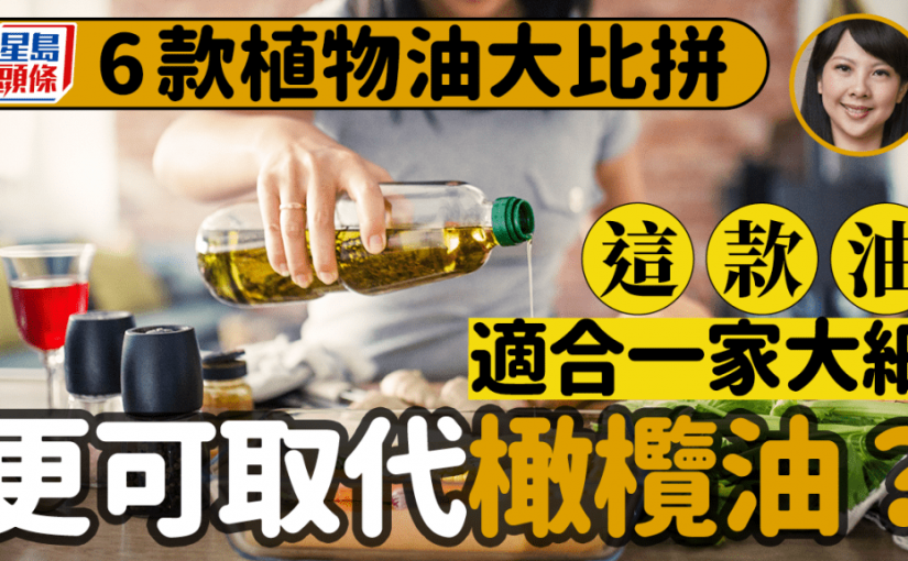 6款植物油大比拼 營養師推介這款食油 可取代橄欖油 老少咸宜