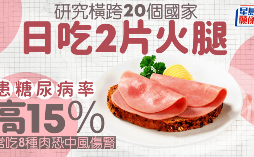 糖尿病｜研究橫跨20個國家：日吃2片火腿患糖尿病率高15% 常吃8種肉恐中風傷腎