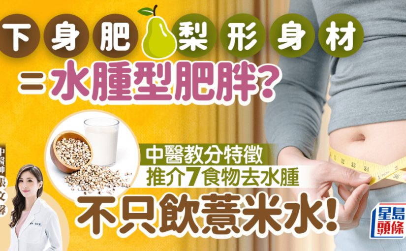 「水腫型肥胖」通常下身肥梨形身材？中醫教分特徵 推介7食物去水腫