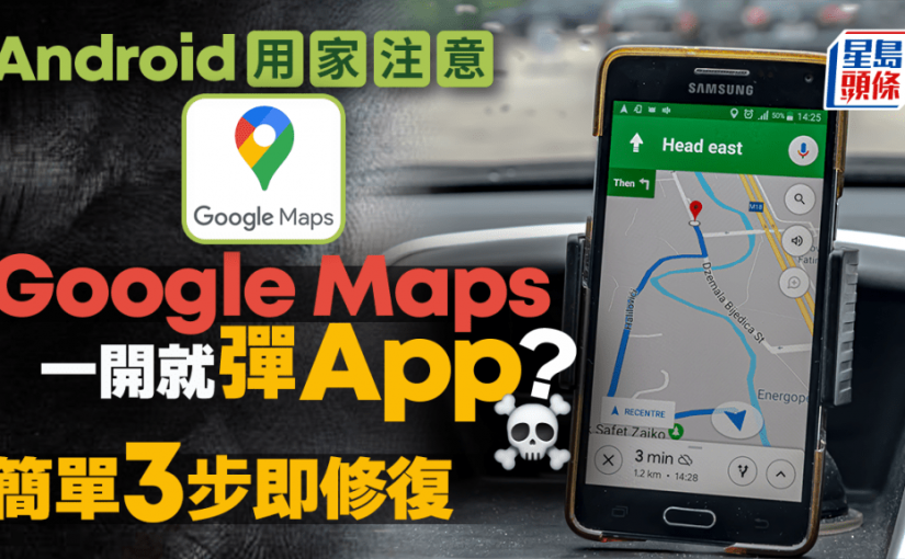 Android用家要注意！Google Maps突然退出/中斷 簡單3步即修復地圖異常