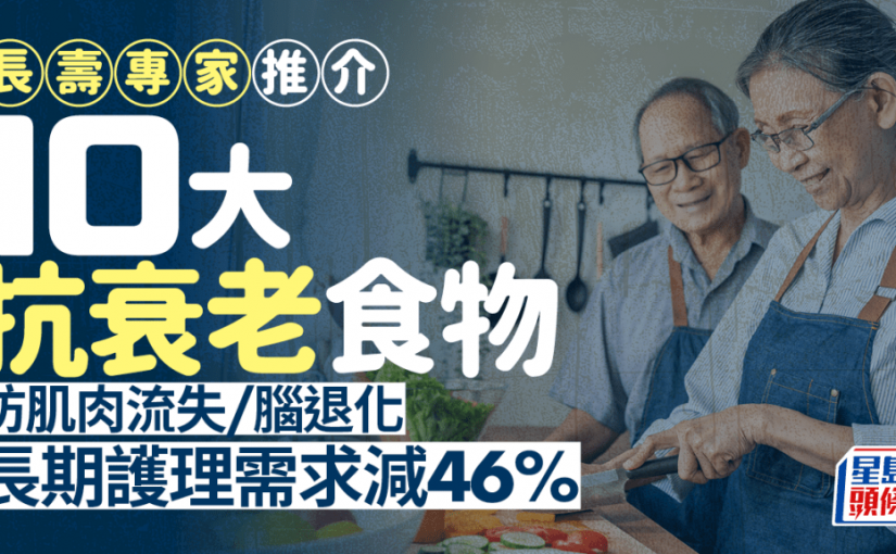 長壽專家推介10大抗衰老食物 防肌肉流失/腦退化 長期護理需求減46%