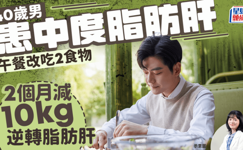 改善脂肪肝｜40歲男患中度脂肪肝 午餐改吃3食物 2個月逆轉兼減10kg