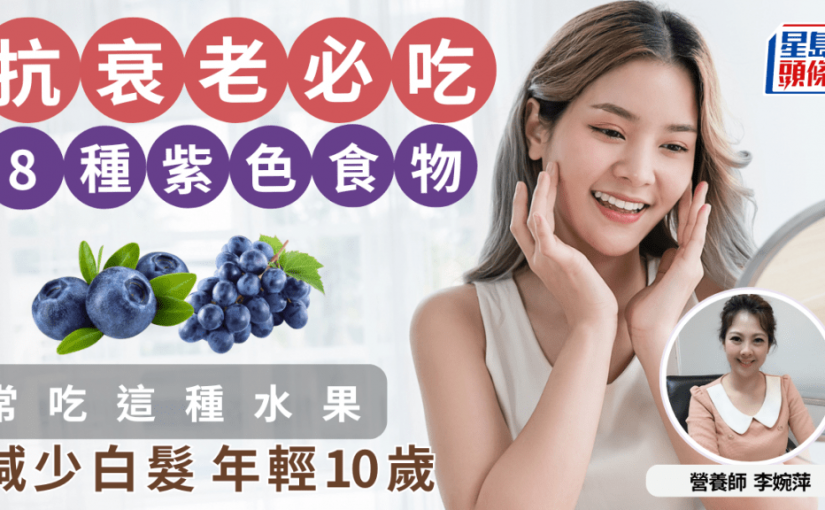 抗衰老食物｜8種紫色食物抗氧化/抗皺/去斑 吃這水果減少白髮年輕10歲