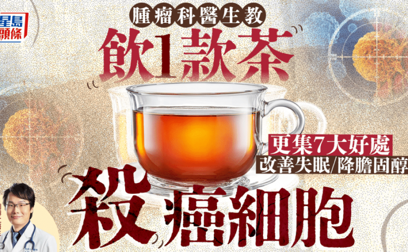 腫瘤科醫生教飲1款茶殺癌細胞！集7大好處 防癌/改善失眠/降膽固醇