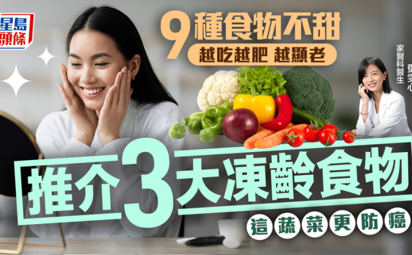 抗衰老｜9種食物不甜 越吃越肥越顯老！醫生推介3大凍齡食物 這蔬菜更防癌