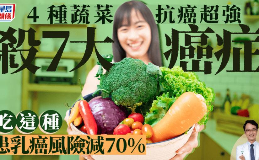 防癌食物｜醫生推介4種蔬菜殺7大癌症 患乳癌風險減70% 防腸癌前列腺癌