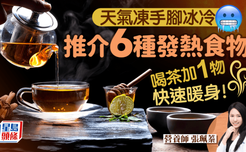 暖身食物｜天氣凍手腳冰冷 營養師推介6大發熱食物 喝茶加1物極速變暖