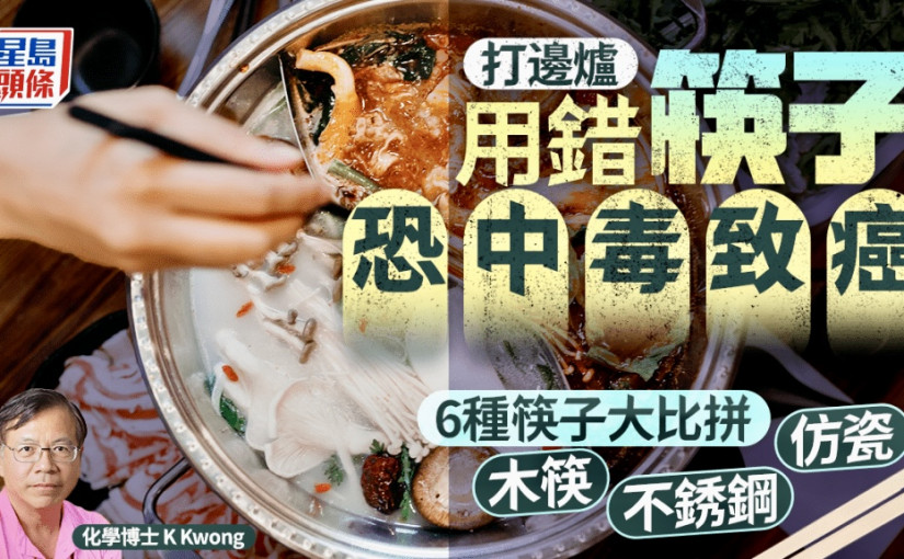 打邊爐用錯筷子恐中毒傷腎致癌 K Kwong拆解6種筷子安全性 木筷/竹筷/不銹鋼/仿瓷