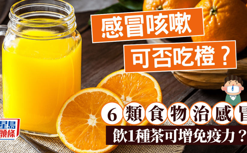感冒咳嗽可以吃橙嗎？醫生推介6類食物治感冒 飲1種茶可增免疫力？