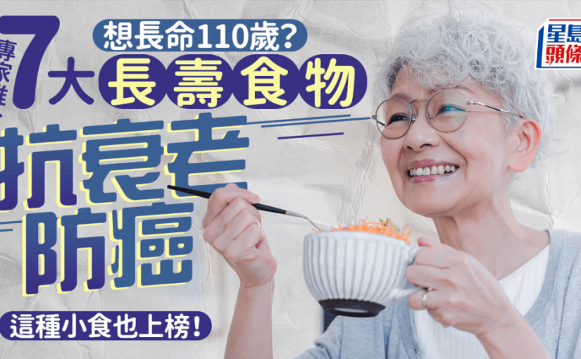 想長命110歲？專家推介7大食物防癌/抗衰老 這種小食也上榜！
