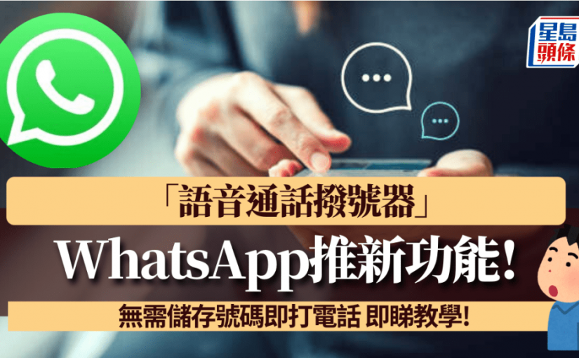 WhatsApp推新功能「語音通話撥號器」！無需儲存號碼即打電話 方便聯絡新朋友/高效溝通/提高私隱 即睇教學