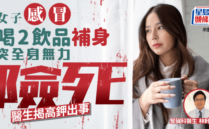 女子感冒喝2種飲品補身 突全身無力頭暈險死！醫生揭高鉀出事