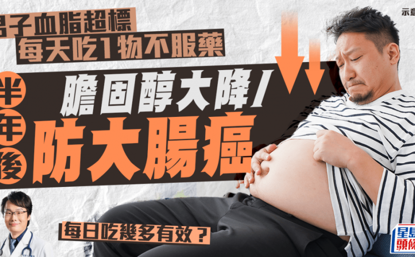 高血脂男每天吃1物不服藥 半年後膽固醇大降/防大腸癌 每日吃幾多有效？