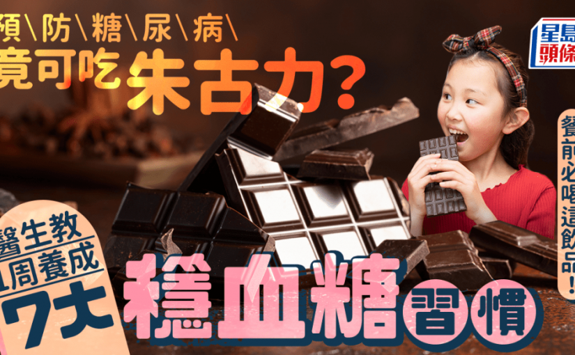 預防糖尿病竟可吃朱古力？醫生教1周養成7大穩血糖習慣 餐前必喝這飲品！