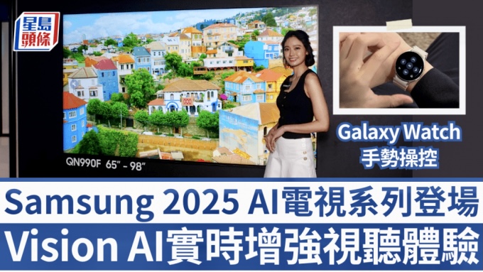 Samsung 2025 AI電視系列登場｜Vision AI實時強化個人娛樂 支援Galaxy Watch手勢遙控