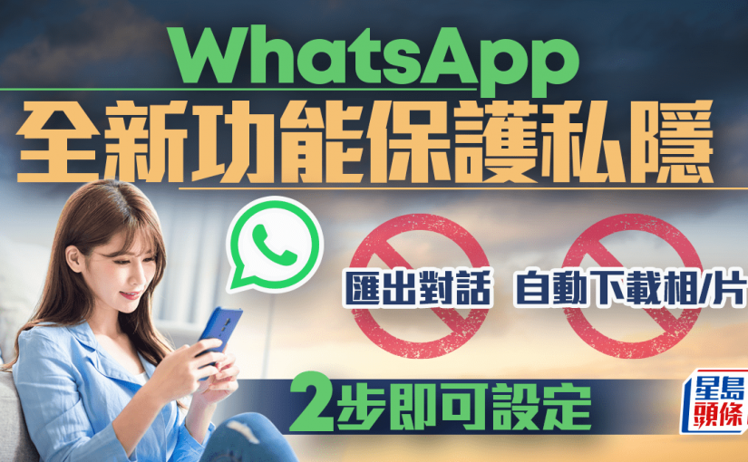 WhatsApp新功能！2步加強對話私隱保護 防匯出/下載 鎖死群組秘密