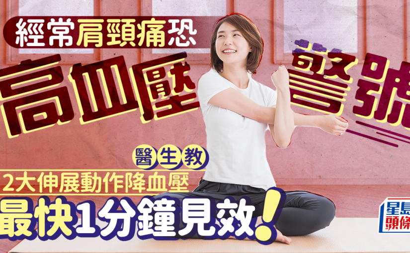 經常肩頸痛恐高血壓警號 醫生教2大伸展動作降血壓 最快1分鐘見效！