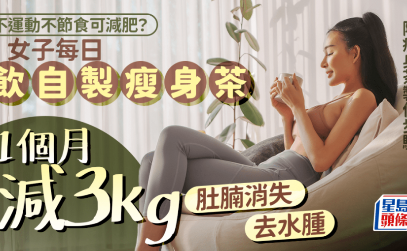 減肥｜女子不運動每日飲瘦身茶 1個月激減3kg 肚腩消失去水腫