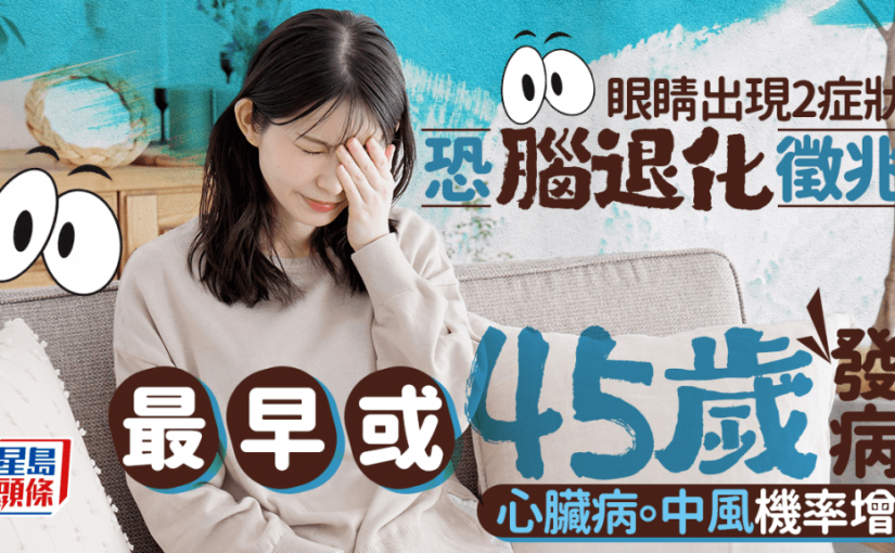 腦退化先兆｜研究揭眼睛出現2症狀 45歲恐患腦退化 心臟病/中風機率增