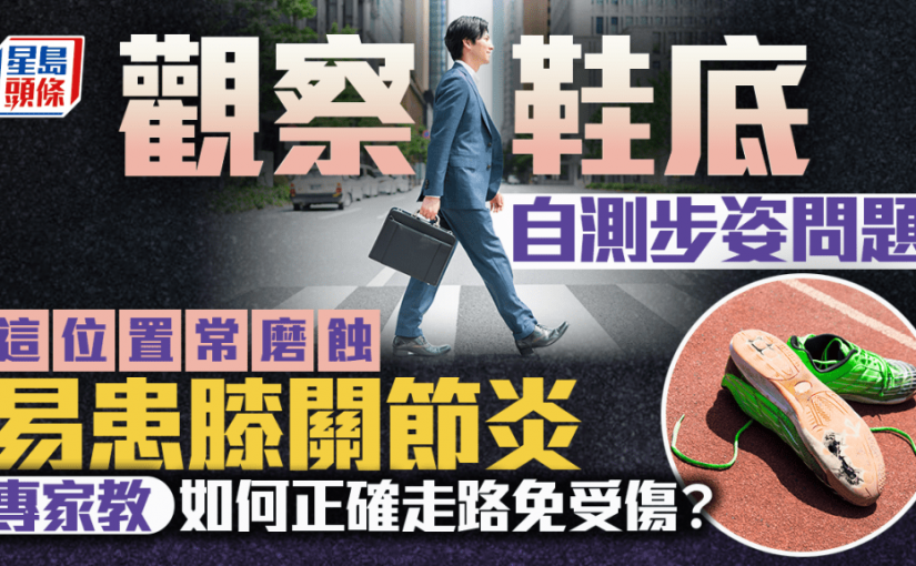觀察鞋底自測步姿問題 這位置常磨蝕易患膝關節炎 如何正確走路免受傷？