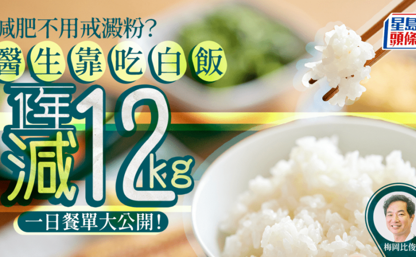 減肥不用戒澱粉？醫生自創白飯減肥法 1年減12kg飽住瘦｜附每日餐單