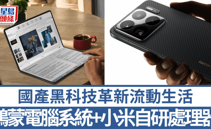 自研黑科技進場｜華為原生鴻蒙電腦摺疊新形態 小米15S Pro首配玄戒O1旗艦處理器