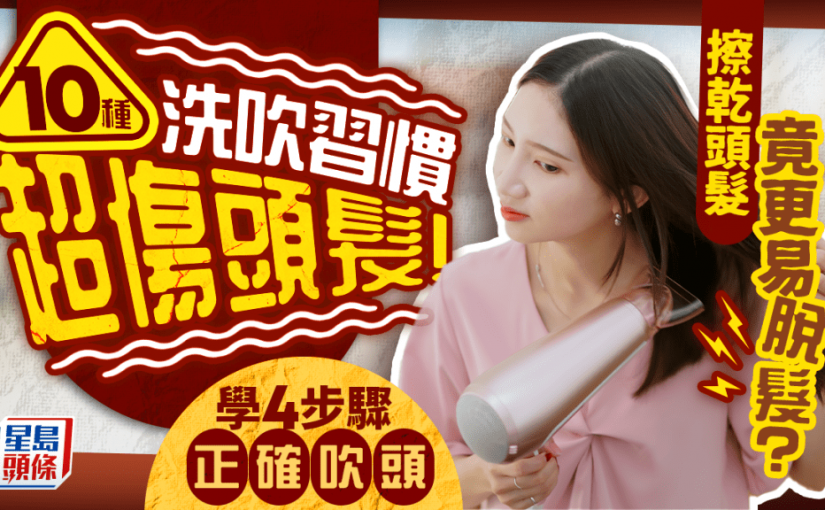 防脫髮｜擦乾頭髮竟更易脫髮？專家警告10種洗頭吹頭習慣超傷頭髮 學4步驟正確吹頭